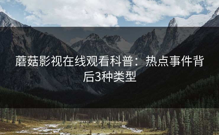 蘑菇影视在线观看科普：热点事件背后3种类型