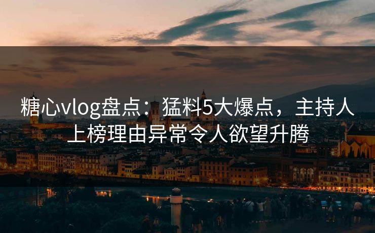 糖心vlog盘点:猛料5大爆点,主持人上榜理由异常令人欲望升腾 糖心vlog盘点:猛料5大爆点,主持人上榜理由异常令人欲望升腾