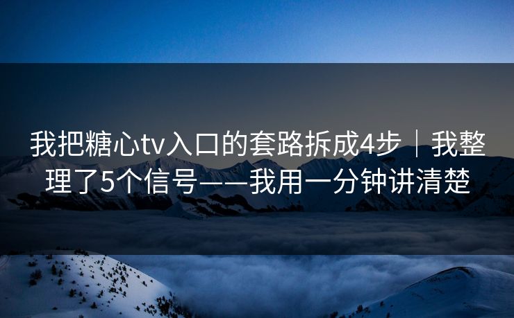 我把糖心tv入口的套路拆成4步｜我整理了5个信号——我用一分钟讲清楚