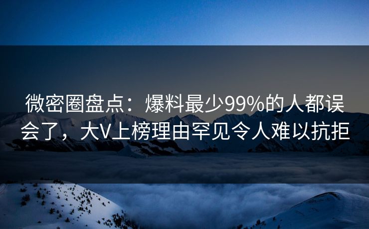 微密圈盘点:爆料最少99%的人都误会了,大V上榜理由罕见令人难以抗拒 微密圈盘点:爆料最少99%的人都误会了,大V上榜理由罕见令人难以抗拒