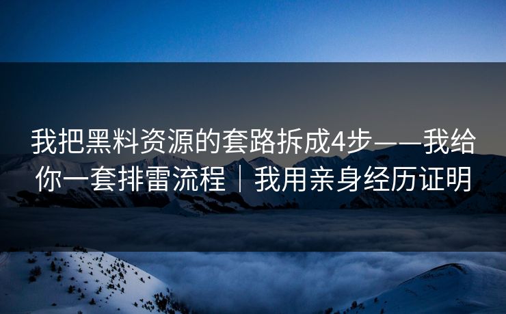 我把黑料资源的套路拆成4步——我给你一套排雷流程｜我用亲身经历证明